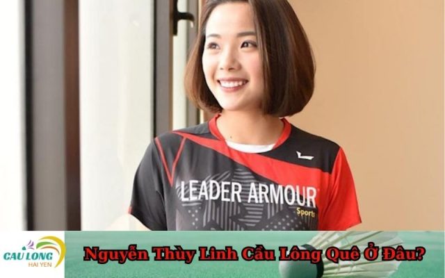 Nguyễn Thùy Linh Cầu Lông Quê Ở Đâu